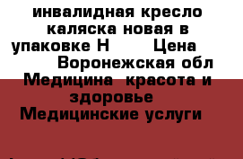 инвалидная кресло каляска новая в упаковке Н 005 › Цена ­ 10 000 - Воронежская обл. Медицина, красота и здоровье » Медицинские услуги   